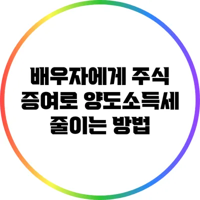 배우자에게 주식 증여로 양도소득세 줄이는 방법