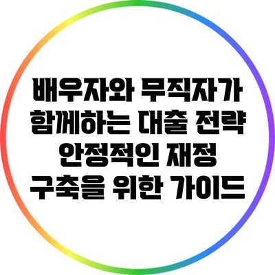 배우자와 무직자가 함께하는 대출 전략: 안정적인 재정 구축을 위한 가이드