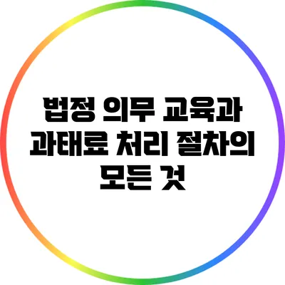법정 의무 교육과 과태료 처리 절차의 모든 것