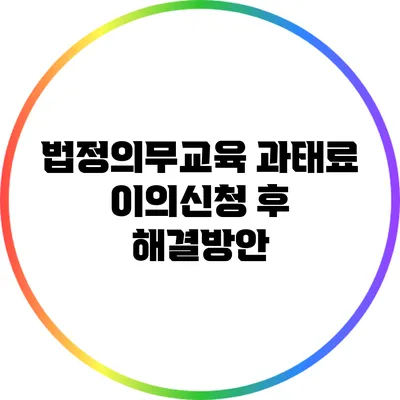 법정의무교육 과태료 이의신청 후 해결방안