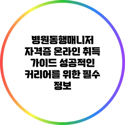 병원동행매니저 자격증 온라인 취득 가이드: 성공적인 커리어를 위한 필수 정보