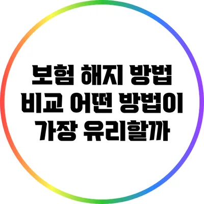 보험 해지 방법 비교: 어떤 방법이 가장 유리할까?