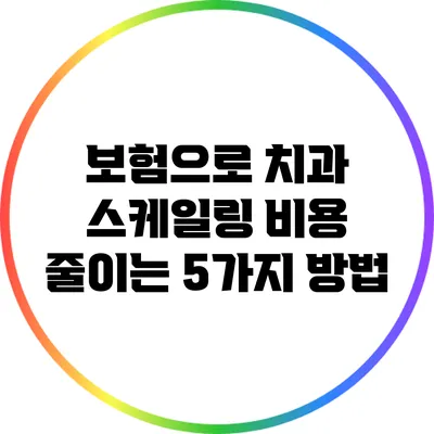 보험으로 치과 스케일링 비용 줄이는 5가지 방법