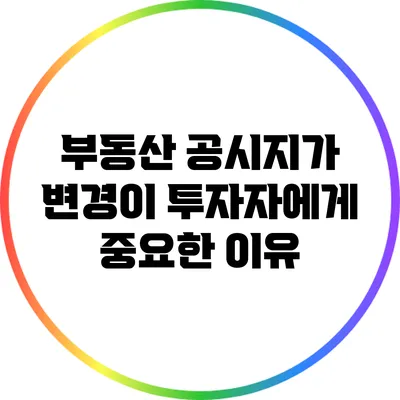 부동산 공시지가 변경이 투자자에게 중요한 이유
