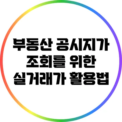 부동산 공시지가 조회를 위한 실거래가 활용법