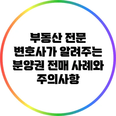 부동산 전문 변호사가 알려주는 분양권 전매 사례와 주의사항