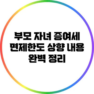 부모 자녀 증여세 면제한도 상향 내용 완벽 정리