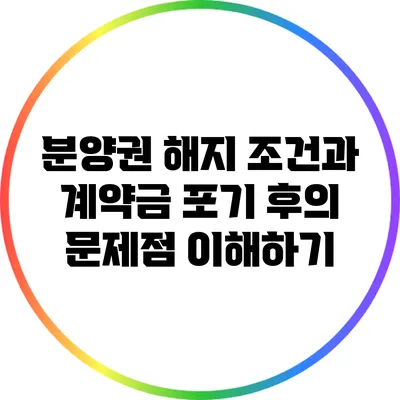 분양권 해지 조건과 계약금 포기 후의 문제점 이해하기