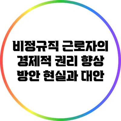 비정규직 근로자의 경제적 권리 향상 방안: 현실과 대안