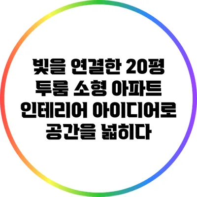 빛을 연결한 20평 투룸 소형 아파트 인테리어 아이디어로 공간을 넓히다