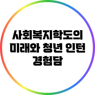 사회복지학도의 미래와 청년 인턴 경험담