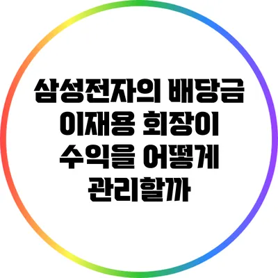 삼성전자의 배당금: 이재용 회장이 수익을 어떻게 관리할까?