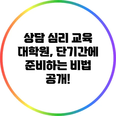 상담 심리 교육 대학원, 단기간에 준비하는 비법 공개!
