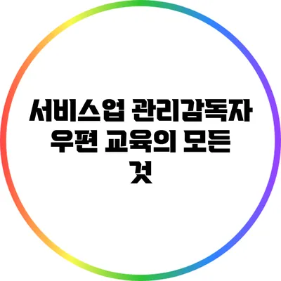 서비스업 관리감독자 우편 교육의 모든 것