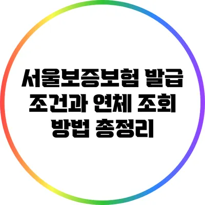 서울보증보험: 발급 조건과 연체 조회 방법 총정리