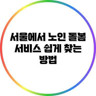 서울에서 노인 돌봄 서비스 쉽게 찾는 방법