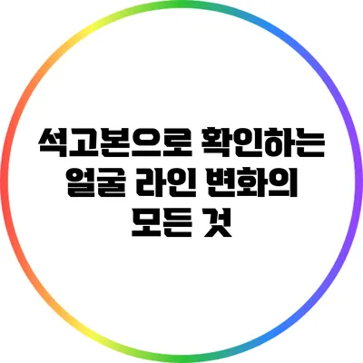 석고본으로 확인하는 얼굴 라인 변화의 모든 것