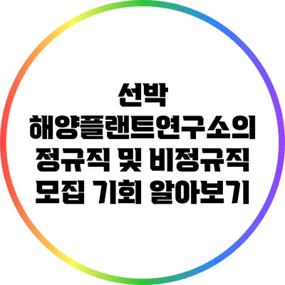 선박 해양플랜트연구소의 정규직 및 비정규직 모집 기회 알아보기