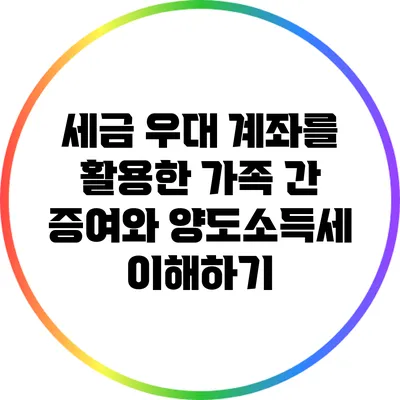 세금 우대 계좌를 활용한 가족 간 증여와 양도소득세 이해하기