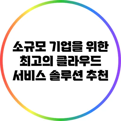 소규모 기업을 위한 최고의 클라우드 서비스 솔루션 추천