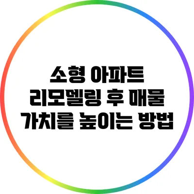 소형 아파트 리모델링 후 매물 가치를 높이는 방법