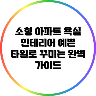 소형 아파트 욕실 인테리어: 예쁜 타일로 꾸미는 완벽 가이드