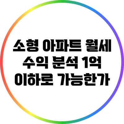 소형 아파트 월세 수익 분석: 1억 이하로 가능한가?