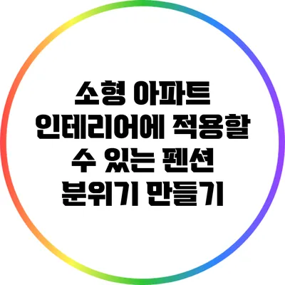 소형 아파트 인테리어에 적용할 수 있는 펜션 분위기 만들기