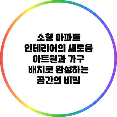 소형 아파트 인테리어의 새로움: 아트월과 가구 배치로 완성하는 공간의 비밀