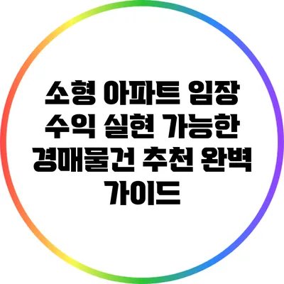소형 아파트 임장: 수익 실현 가능한 경매물건 추천 완벽 가이드