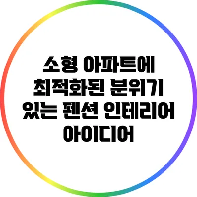 소형 아파트에 최적화된 분위기 있는 펜션 인테리어 아이디어