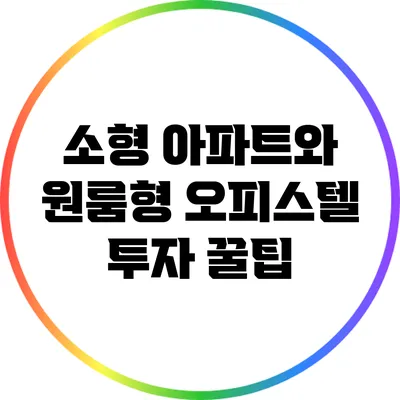 소형 아파트와 원룸형 오피스텔 투자 꿀팁