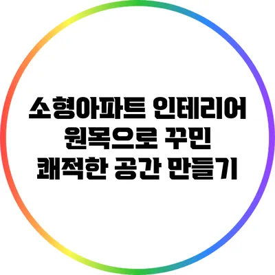 소형아파트 인테리어: 원목으로 꾸민 쾌적한 공간 만들기