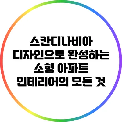 스칸디나비아 디자인으로 완성하는 소형 아파트 인테리어의 모든 것