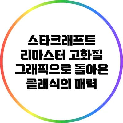 스타크래프트 리마스터: 고화질 그래픽으로 돌아온 클래식의 매력