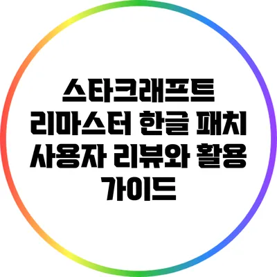 스타크래프트 리마스터 한글 패치: 사용자 리뷰와 활용 가이드