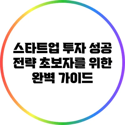 스타트업 투자 성공 전략: 초보자를 위한 완벽 가이드