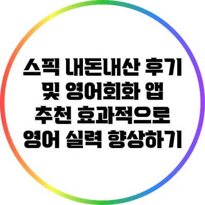 스픽 내돈내산 후기 및 영어회화 앱 추천: 효과적으로 영어 실력 향상하기