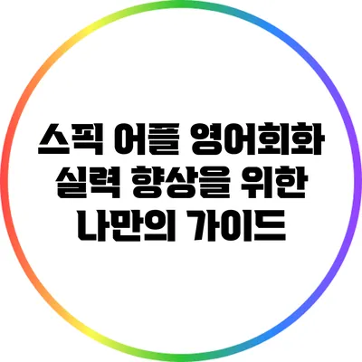 스픽 어플: 영어회화 실력 향상을 위한 나만의 가이드
