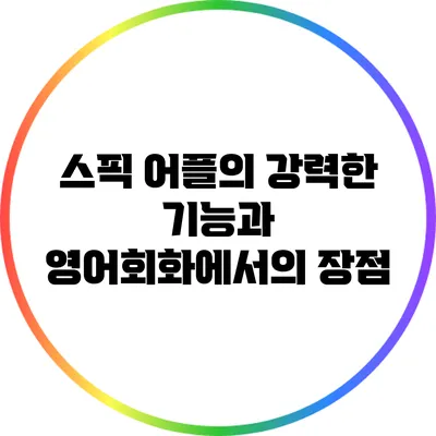 스픽 어플의 강력한 기능과 영어회화에서의 장점