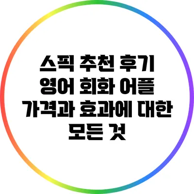 스픽 추천 후기: 영어 회화 어플 가격과 효과에 대한 모든 것