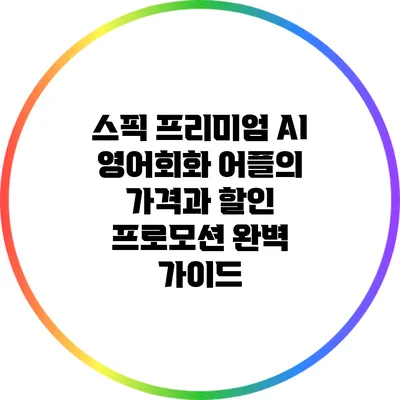 스픽 프리미엄: AI 영어회화 어플의 가격과 할인 프로모션 완벽 가이드