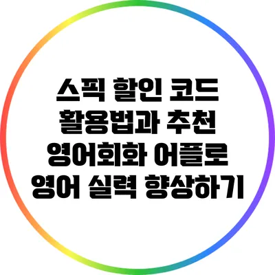 스픽 할인 코드 활용법과 추천 영어회화 어플로 영어 실력 향상하기