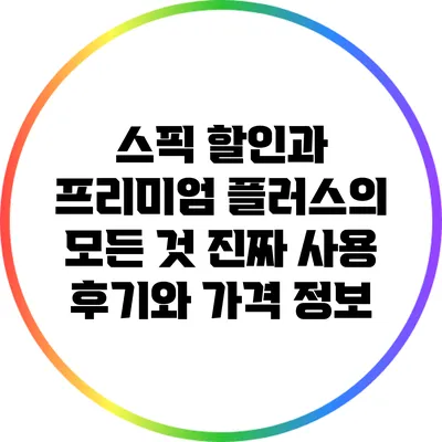 스픽 할인과 프리미엄 플러스의 모든 것: 진짜 사용 후기와 가격 정보