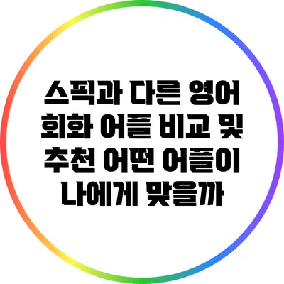 스픽과 다른 영어 회화 어플 비교 및 추천: 어떤 어플이 나에게 맞을까?