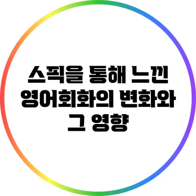 스픽을 통해 느낀 영어회화의 변화와 그 영향