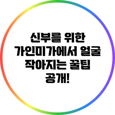 신부를 위한 가인미가에서 얼굴 작아지는 꿀팁 공개!