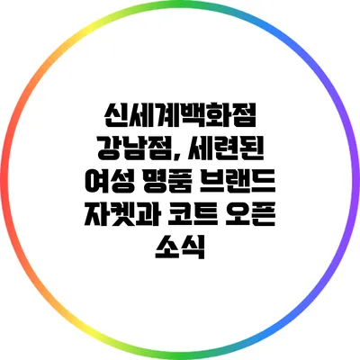 신세계백화점 강남점, 세련된 여성 명품 브랜드 자켓과 코트 오픈 소식
