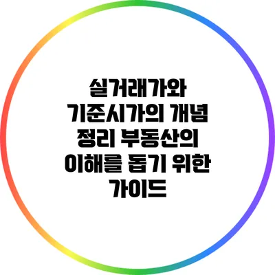실거래가와 기준시가의 개념 정리: 부동산의 이해를 돕기 위한 가이드