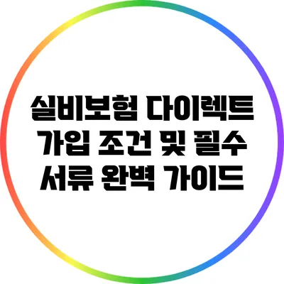 실비보험 다이렉트 가입 조건 및 필수 서류 완벽 가이드